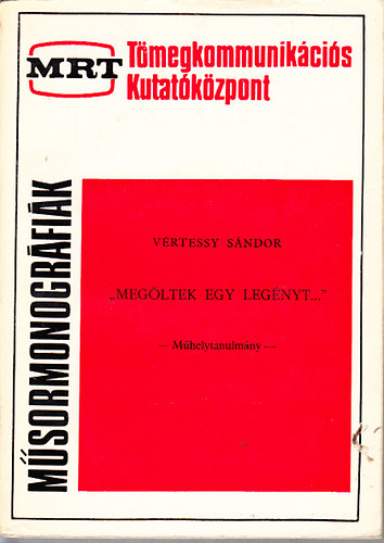 Vrtessy Sndor - "Megltek egy legnyt..."- Mhelytanulmny (MRT. Tmegkommunikcis Kutatkzpont- Msormonogrfik)