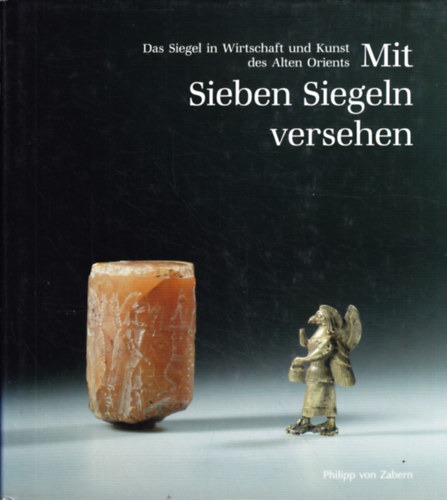 Philipp von Zabern - Mit Sieben Siegeln versehen: das Siegel in Wirtschaft und Kunst des Alten Orients
