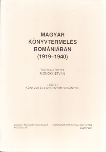 Monoki Istv�n - Magyar k�nyvtermel�s Rom�ni�ban (1919-1940) I. k�tet - K�nyvek �s egy�b nyomtatv�nyok