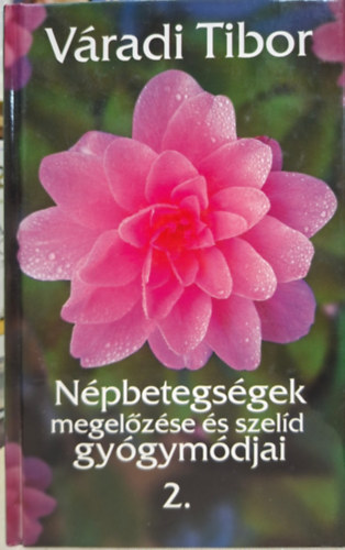 Váradi Tibor - Népbetegségek megelőzés és szelíd gyógymódjai II. - magas vérnyomás, szív- és érrendszeri betegségek, fájdalomcsillapítás