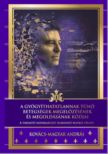 Kovács-Magyar András - A gyógyíthatatlannak tűnő betegségek megelőzésének és megoldásának kódjai