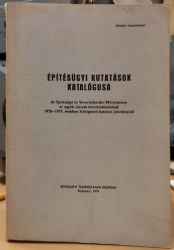 Építésügyi Tájékoztatási Központ - Építésügyi kutatások katalógusa - Az Építésügyi és Városfejlesztési Minisztérium és egyéb szervek kutatóintézeteinek 1975-1977. években kidolgozott kutatási jelentéseiről
