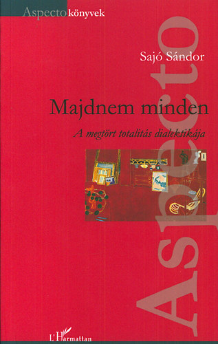 Saj� S�ndor - Majdnem minden - A megt�rt totalit�s dialektik�ja
