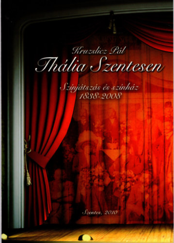 Kruzslicz P�l - Th�lia Szentesen - Sz�nj�tsz�s �s sz�nh�z 1838-2008