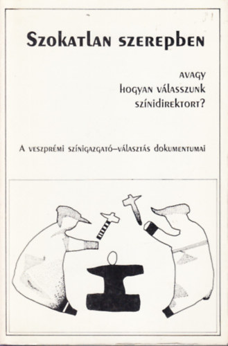 Oláh Miklós (szerk.) - Szokatlan szerepben (avagy hogyan válasszunk színidirektort?)- A veszprémi színigazgató-választás dokumentumai