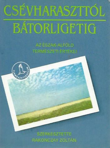 Rakonczay Zoltn   (szerk.) - Csvharaszttl Btorligetig (Az szak-Alfld termszeti rtkei)