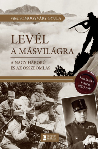 Vitéz Somogyváry Gyula - Levél a másvilágra - A Nagy Háború és az összeomlás