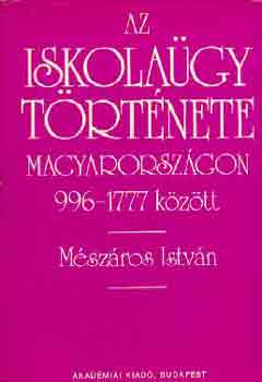 Mszros Istvn - Az iskolagy trtnete Magyarorszgon 996-1777 kztt