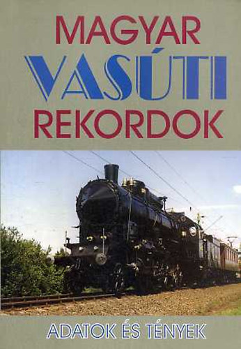 Dr. Kovács László (szerk) - Magyar vasúti rekordok- Adatok és tények