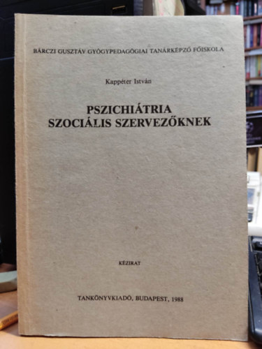 Kappéter István - Pszichiátria szociális szervezőknek - Bárczi Gusztáv Gyógypedagógiai Tanárképző Főiskola