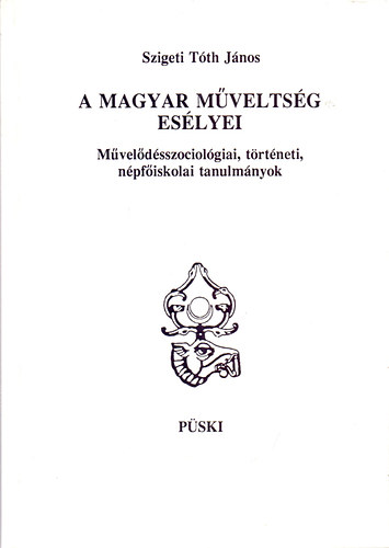 Szigeti Tth Jnos - A magyar mveltsg eslyei - Mveldsszociolgiai, trtneti,npfiskolai tanulmnyok