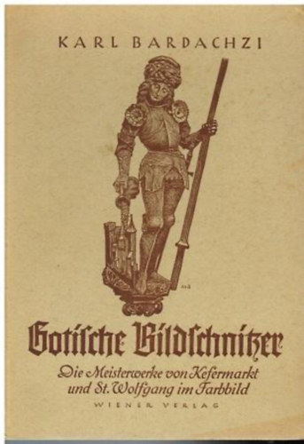 Karl Bardachzi - Gotische Bildschnitzer - Die Meisterwerke von Kefermarkt und St. Wolfgang im Farbbild