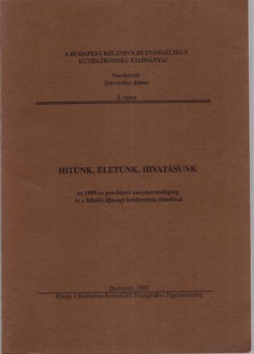 Szevernyi Jnos  (Szerk) - Hitnk, letnk, hivatsunk  az 1999-es presbiteri szeretetvendgsg s a felntt ifjsgi konferencia eladsai