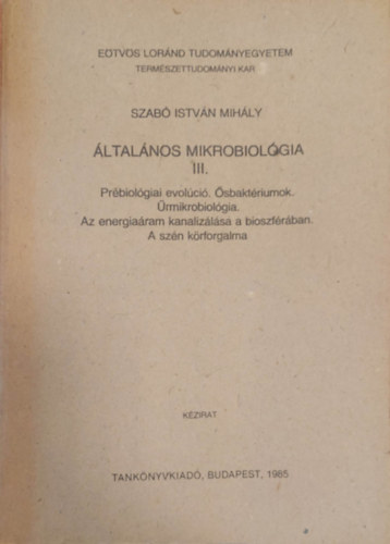 Szab Istvn Mihly - ltalnos mikrobiolgia III. - Prbiolgiai evolci. sbaktriumok. rmikrobiolgia. Az energiaram kanalizlsa a bioszfrban. A szn krforgalma - Kzirat