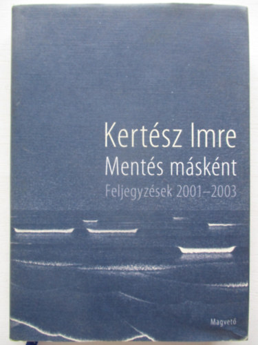 Kert�sz Imre - Ment�s m�sk�nt - Feljegyz�sek 2001-2003