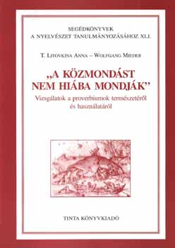 T. Litovkina Anna; Mieder - "A közmondást nem hiába mondják" - Vizsgálatok a proverbiumok természe