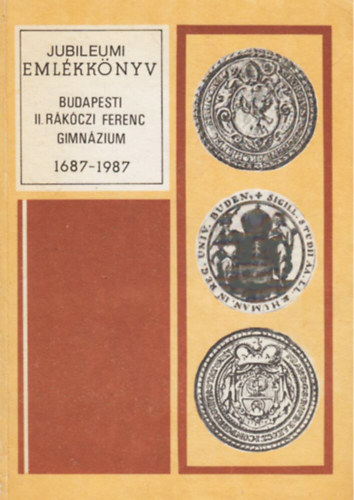 Nagy Istvn  (szerk.) - A Budapesti II. Rkczi Ferenc Gimnzium Jubileumi Emlkknyve 1687-1987