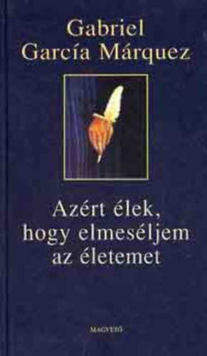 Gabriel Garca Mrquez - Azrt lek, hogy elmesljem az letemet