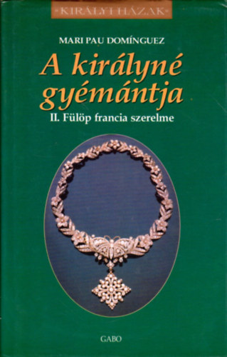 Mari Pau Domínguez - A királyné gyémántja - II. Fülöp francia szerelme (Királyi házak)