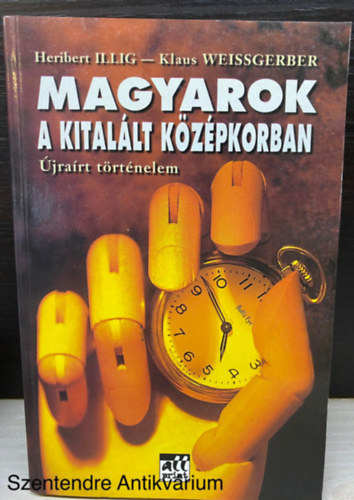 Szerk.. Halasy-Nagy Endre Heribert Illig-Klaus Weissgerb - Magyarok a kital�lt k�z�pkorban - �JRA�RT T�RT�NELEM (Saj�t k�ppel)