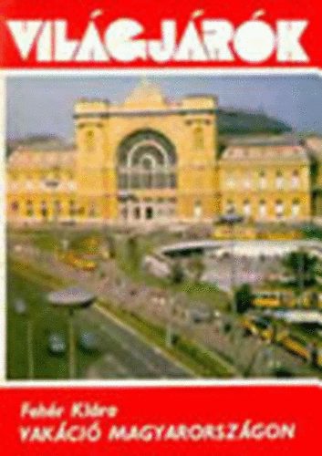 Fehér Klára - Vakáció Magyarországon (Világjárók 100.)