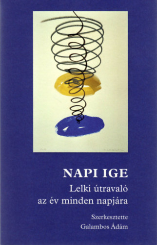 Galambos �d�m  (szerk.) - Napi ige - Lelki �traval� az �v minden napj�ra