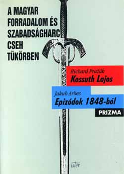 Jakub Arbes Richard Prazak - A magyar forradalom s szabadsgharc cseh tkrben