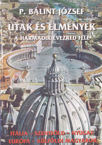 P. B�lint J�zsef - Utak �s �lm�nyek a harmadik �vezred fel�. It�lia - Szentf�ld - Nyugat-Eur�pa - K�lf�ldi magyarok