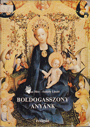 P. Majsai M�r (Szerk) - Boldogasszony Any�nk- Sz�z M�ria tisztelete Magyarorsz�gon (Szent Istv�n kir�lyt�l napjainkig)
