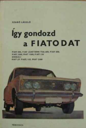 Szabó László SZERKESZTŐ Bakai László - Így gondozd a Fiatodat (Fiat 500, Fiat 600, Fiat 850, Fiat 1300, Fiat 1500, Fiat 124, Zsiguli, Fiat 125, Fiat 2300)