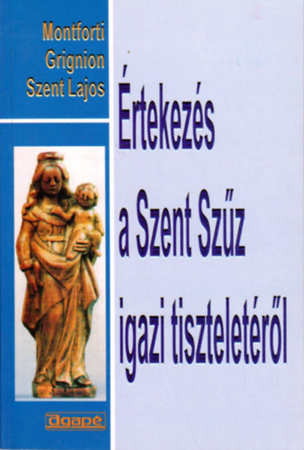 Montforti Grignion Szent Lajos - rtekezs a Szent Szz igazi tiszteletrl