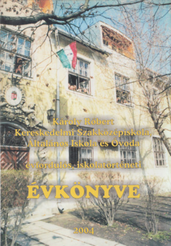 K�roly R�bert Kereskedelmi Szakk�z�piskola, �ltal�nos iskola �s �voda - �vfordul�s, iskolat�rt�neti �vk�nyve 2004