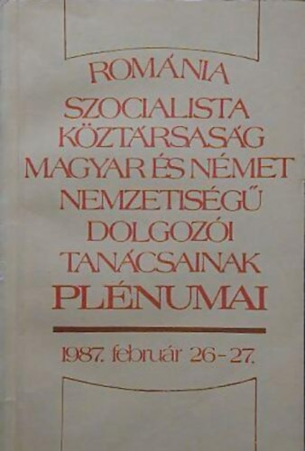 Rom�nia Szocialista K�zt�rsas�g magyar �s n�met nemzetis�g� dolgoz�i tan�csainak pl�numai 1987. febru�r 26-27.