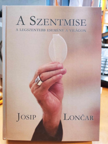 Josip Loncar - A Szentmise: A legszentebb esemny a vilgon (Szent Imre rksge kisknyvtr 27.)