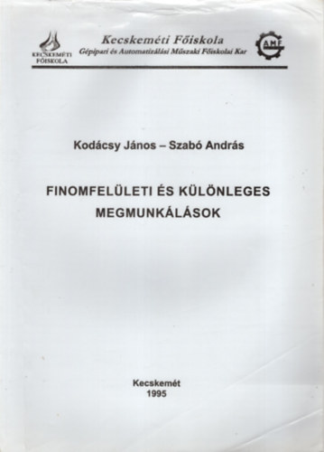 Szabó András Kodácsy János - Finomfelületi és különleges megmunkálások - Kecskeméti Főiskola Gépipari és Automatizálási Műszaki Főiskolai Kar 1995 Kecskemét