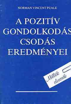 A pozitv gondolkods csods eredmnyei   - Tanuljuk meg felhasznlni a krlttnk lv szellemi erket - A bsg csodlatos trvnye - Hogyan kzdjnk flelmi rzseink ellen