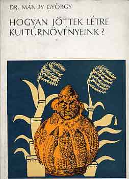 Dr. Mándy György - Hogyan jöttek létre kultúrnövényeink?