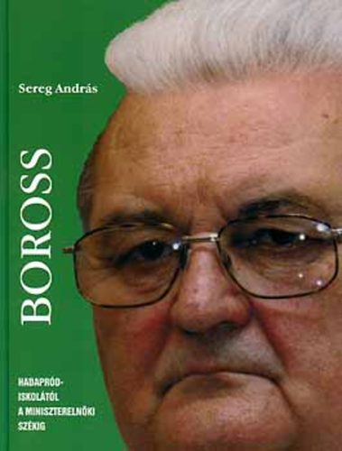 Sereg András - Boross - Hadapródiskolától a miniszterelnöki székig