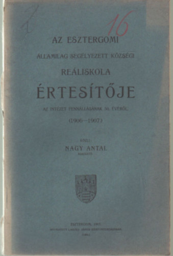 Nagy Antal - Az Esztergomi llamilag Seglyezett Kzsgi Reliskola rtestje az intzet fennllsnak 50. vrl ( 1906-1907.)