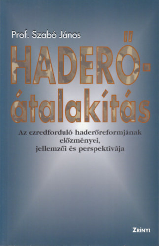 Szabó János - Haderő-átalakítás - Az ezredforduló haderőreformjának előzményei, jellemzői és perspektívája (dedikált)
