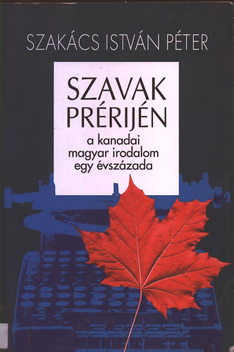 Szakcs Istvn Pter - Szavak prrijn (a kanadai magyar irodalom egy vszzada)