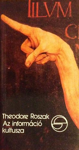 Theodore Roszak - Az információ kultusza, avagy a számítógépek folklórja és a gondolkodás igaz művészete (Mérleg)