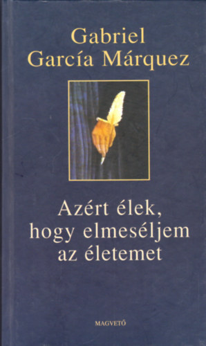 Gabriel Garca Mrquez - Azrt lek, hogy elmesljem az letemet