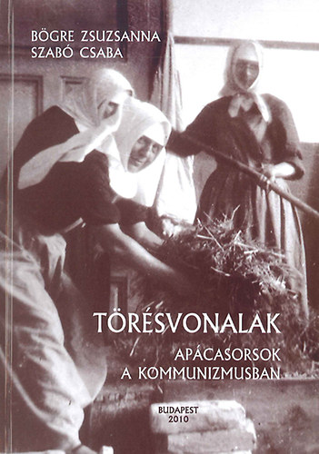Szabó Csaba Bögre Zsuzsanna - Törésvonalak - Apácasorsok a kommunizmusban