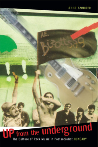 Anna Szemere - Up from the Underground - The Culture of Rock Music in Postsocialist Hungary