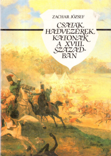 Zachar József - Csaták, hadvezérek, katonák a XVIII. században