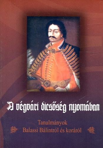 A végvári dicsőség nyomában (Tanulmányok Balassi Bálintról és koráról)