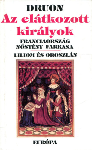 Maurice Druon - Az eltkozott kirlyok III. (Franciaorszg nstnyfarkasa, Liliom s oroszln)