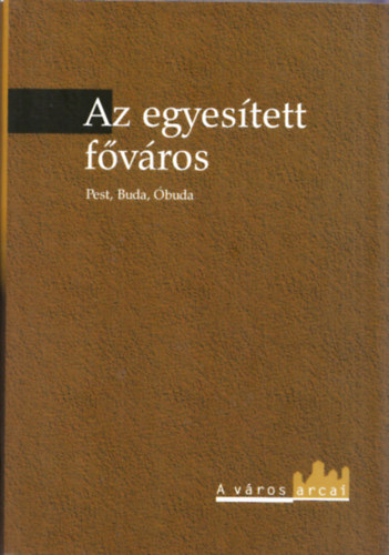 Gy�ni G�bor  (szerk.) - Az egyes�tett f�v�ros - Pest, Buda, �buda (A v�ros arcai)