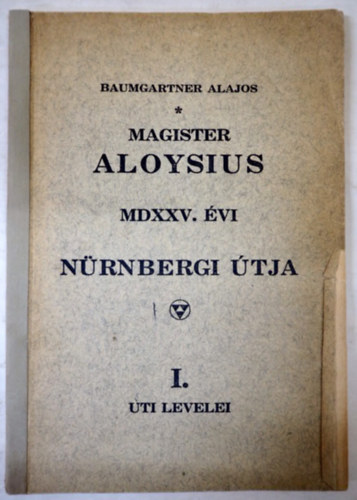 Baumgartner Alajos - Magister Aloysius - MDXXV. vi nrnbergi tja - I. ti levelei 1928